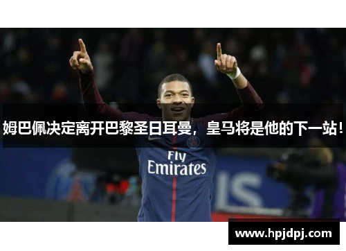 姆巴佩决定离开巴黎圣日耳曼，皇马将是他的下一站！