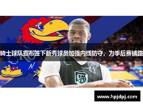 骑士球队宣布签下新秀球员加强内线防守，为季后赛铺路