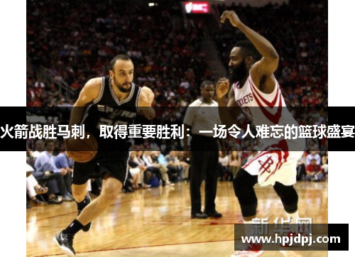 火箭战胜马刺，取得重要胜利：一场令人难忘的篮球盛宴