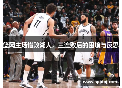 篮网主场惜败湖人，三连败后的困境与反思