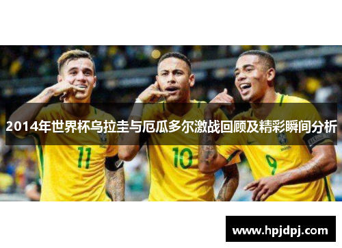 2014年世界杯乌拉圭与厄瓜多尔激战回顾及精彩瞬间分析
