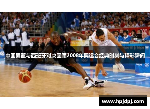 中国男篮与西班牙对决回顾2008年奥运会经典时刻与精彩瞬间