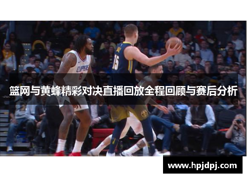 篮网与黄蜂精彩对决直播回放全程回顾与赛后分析