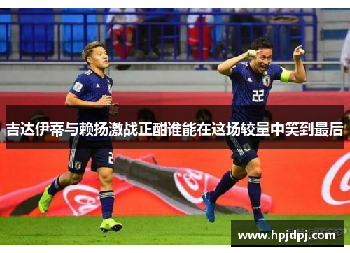 吉达伊蒂与赖扬激战正酣谁能在这场较量中笑到最后
