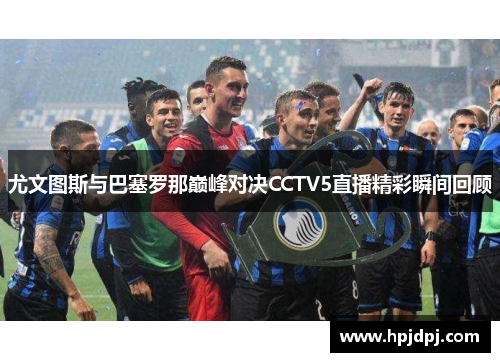 尤文图斯与巴塞罗那巅峰对决CCTV5直播精彩瞬间回顾