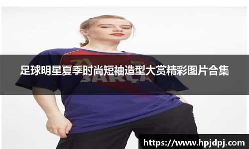 足球明星夏季时尚短袖造型大赏精彩图片合集