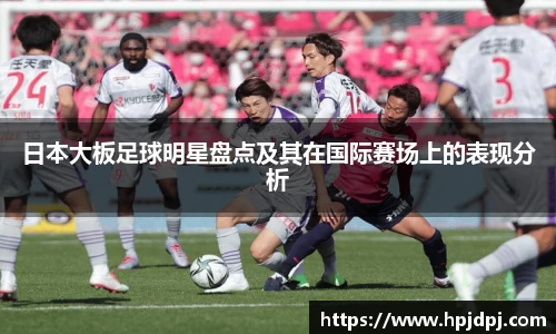 日本大板足球明星盘点及其在国际赛场上的表现分析