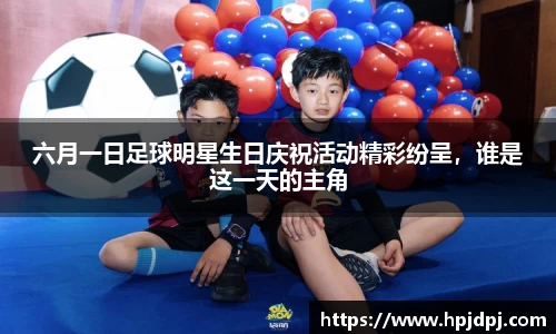 六月一日足球明星生日庆祝活动精彩纷呈，谁是这一天的主角