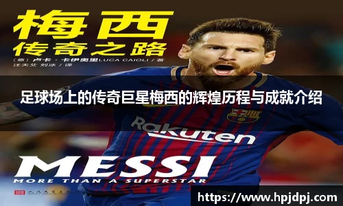 足球场上的传奇巨星梅西的辉煌历程与成就介绍